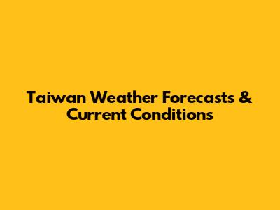 Taiwan Weather Forecasts & Current Conditions