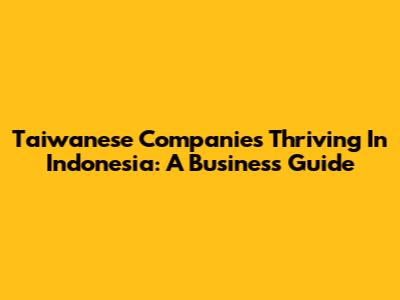 Taiwanese Companies Thriving In Indonesia: A Business Guide