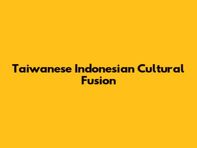 Taiwanese Indonesian Cultural Fusion