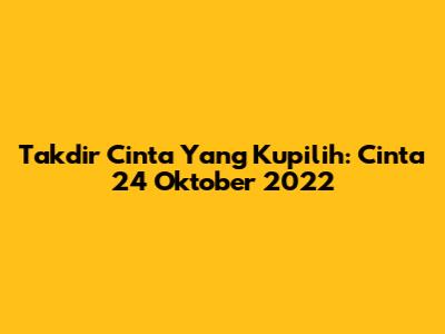Takdir Cinta Yang Kupilih: Cinta 24 Oktober 2022