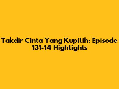 Takdir Cinta Yang Kupilih: Episode 131-14 Highlights