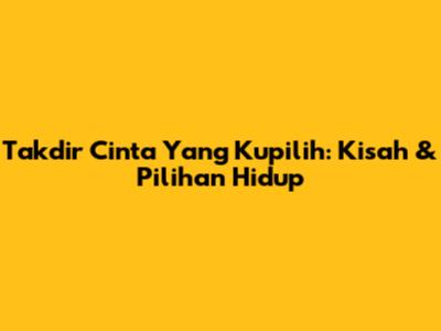 Takdir Cinta Yang Kupilih: Kisah & Pilihan Hidup