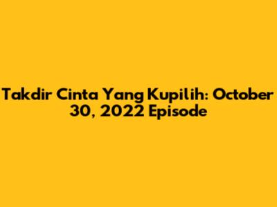 Takdir Cinta Yang Kupilih: October 30, 2022 Episode