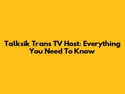 Talksik Trans TV Host: Everything You Need To Know