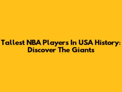 Tallest NBA Players In USA History: Discover The Giants