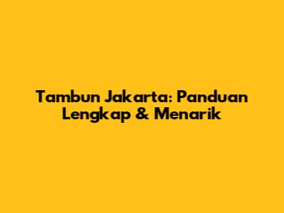 Tambun Jakarta: Panduan Lengkap & Menarik