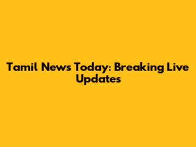 Tamil News Today: Breaking Live Updates
