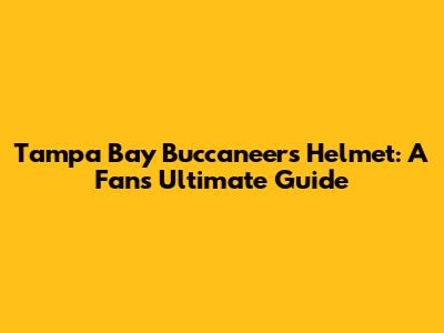 Tampa Bay Buccaneers Helmet: A Fan's Ultimate Guide