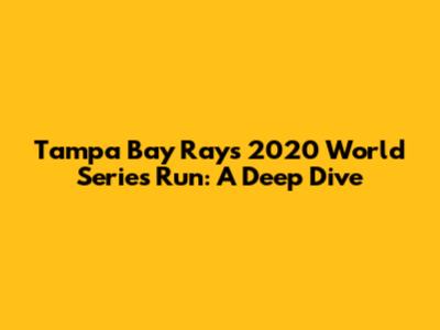 Tampa Bay Rays 2020 World Series Run: A Deep Dive
