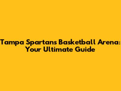 Tampa Spartans Basketball Arena: Your Ultimate Guide
