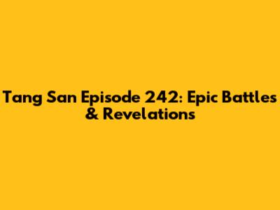 Tang San Episode 242: Epic Battles & Revelations