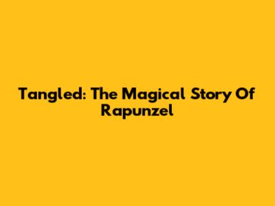 Tangled: The Magical Story Of Rapunzel
