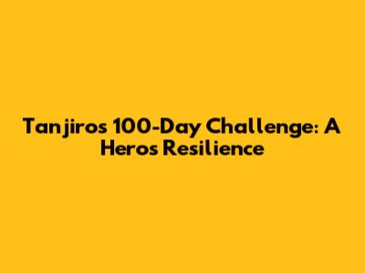 Tanjiro's 100-Day Challenge: A Hero's Resilience