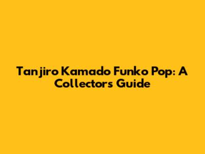 Tanjiro Kamado Funko Pop: A Collector's Guide