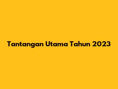 Tantangan Utama Tahun 2023