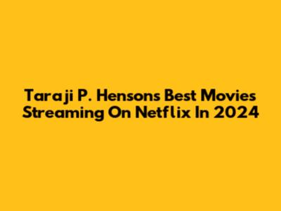 Taraji P. Henson's Best Movies Streaming On Netflix In 2024