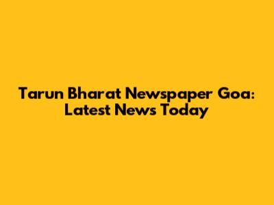Tarun Bharat Newspaper Goa: Latest News Today