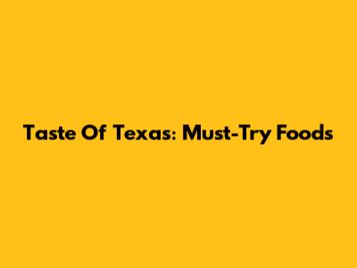 Taste Of Texas: Must-Try Foods