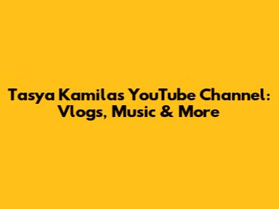 Tasya Kamila's YouTube Channel: Vlogs, Music & More