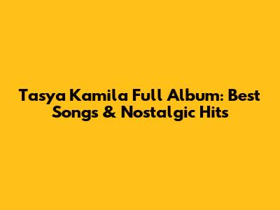 Tasya Kamila Full Album: Best Songs & Nostalgic Hits