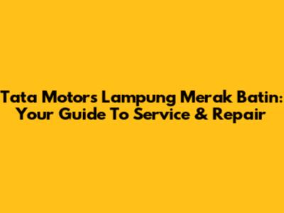 Tata Motors Lampung Merak Batin: Your Guide To Service & Repair