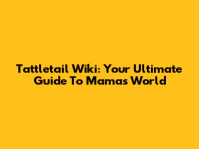 Tattletail Wiki: Your Ultimate Guide To Mama's World