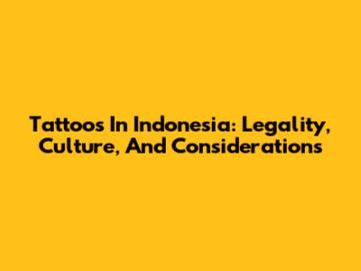 Tattoos In Indonesia: Legality, Culture, And Considerations