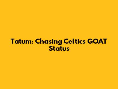 Tatum: Chasing Celtics' GOAT Status