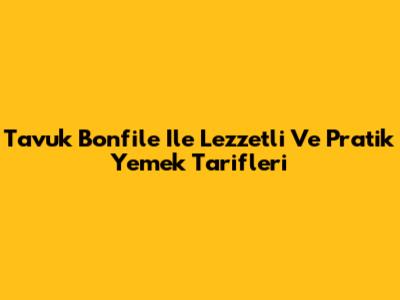 Tavuk Bonfile Ile Lezzetli Ve Pratik Yemek Tarifleri