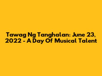 Tawag Ng Tanghalan: June 23, 2022 - A Day Of Musical Talent
