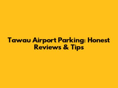 Tawau Airport Parking: Honest Reviews & Tips