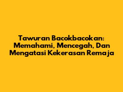 Tawuran Bacokbacokan: Memahami, Mencegah, Dan Mengatasi Kekerasan Remaja