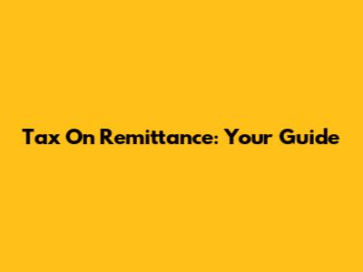 Tax On Remittance: Your Guide