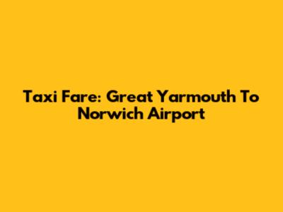 Taxi Fare: Great Yarmouth To Norwich Airport