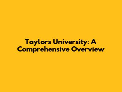Taylor's University: A Comprehensive Overview