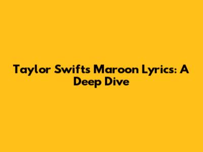 Taylor Swift's "Maroon" Lyrics: A Deep Dive