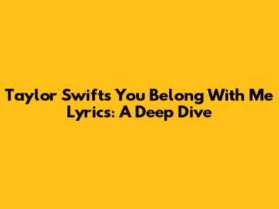Taylor Swift's 'You Belong With Me' Lyrics: A Deep Dive