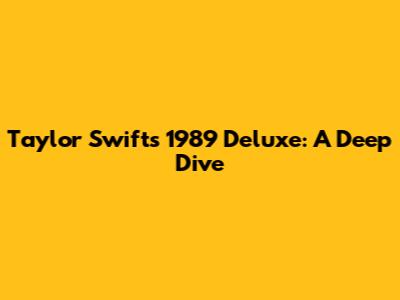 Taylor Swift's 1989 Deluxe: A Deep Dive