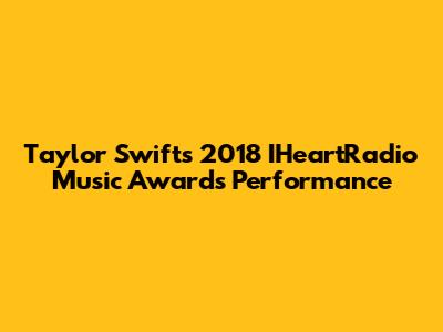 Taylor Swift's 2018 IHeartRadio Music Awards Performance