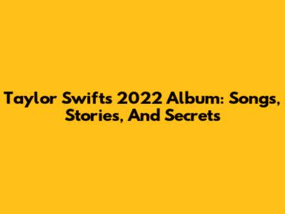 Taylor Swift's 2022 Album: Songs, Stories, And Secrets