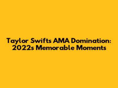 Taylor Swift's AMA Domination: 2022's Memorable Moments
