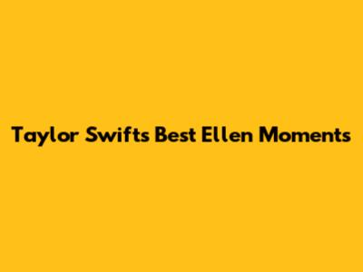 Taylor Swift's Best Ellen Moments