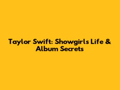 Taylor Swift: Showgirl's Life & Album Secrets