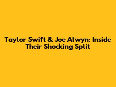 Taylor Swift & Joe Alwyn: Inside Their Shocking Split