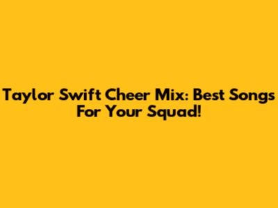 Taylor Swift Cheer Mix: Best Songs For Your Squad!