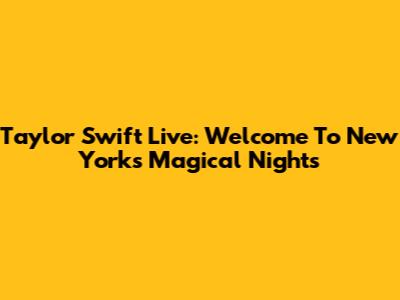 Taylor Swift Live: Welcome To New York's Magical Nights