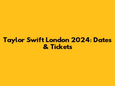 Taylor Swift London 2024: Dates & Tickets