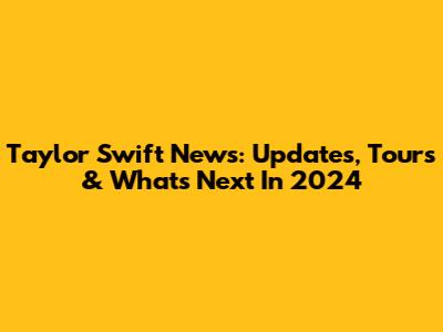 Taylor Swift News: Updates, Tours & What's Next In 2024