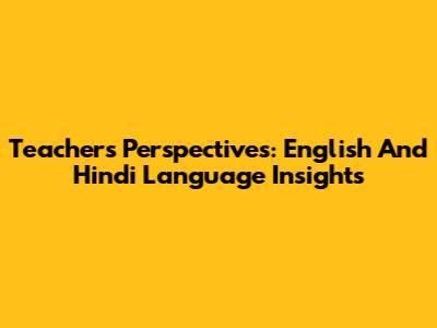 Teachers' Perspectives: English And Hindi Language Insights