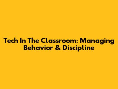 Tech In The Classroom: Managing Behavior & Discipline